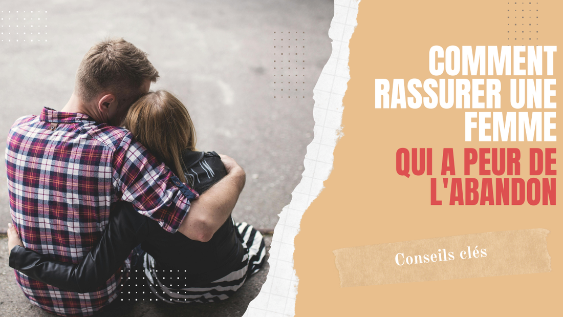 Comment rassurer une femme qui a peur de l'abandon au quotidien