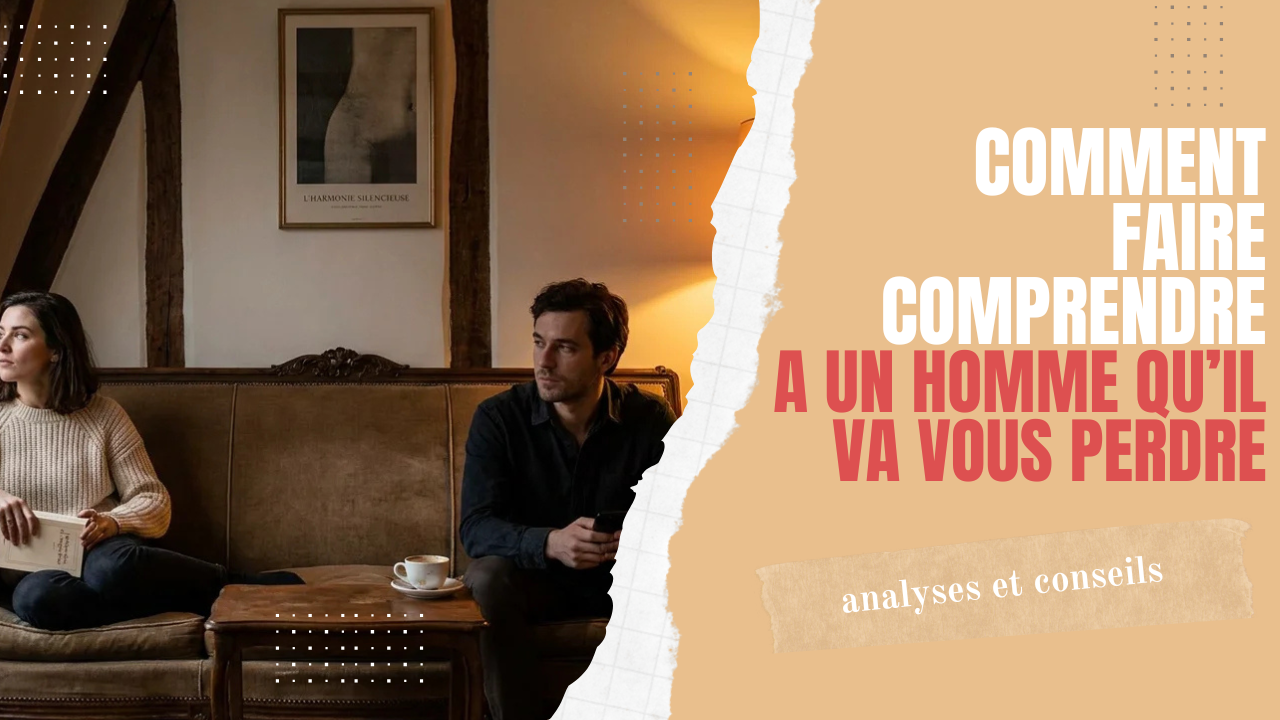 comment faire comprendre à un homme qu'il va vous perdre