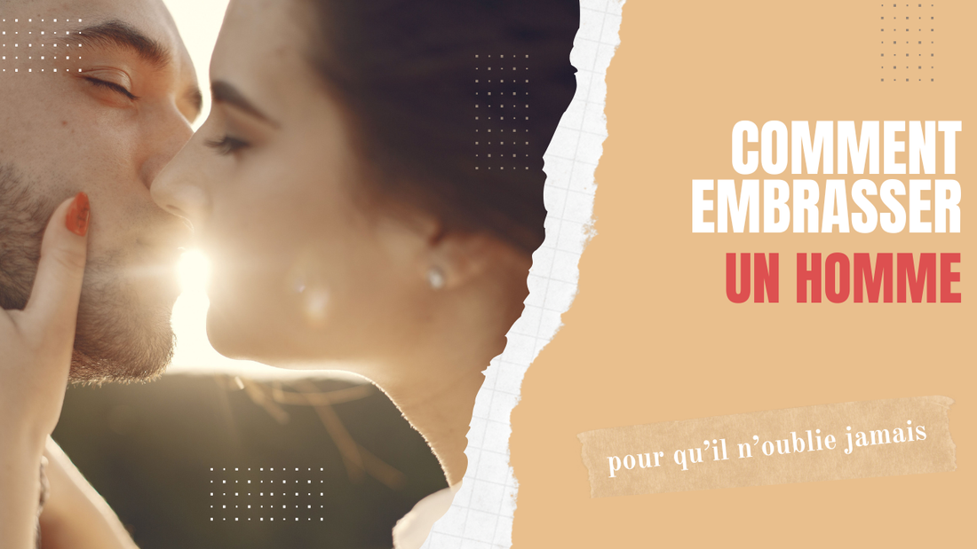 comment embrasser un homme pour qu'il n'oublie jamais
